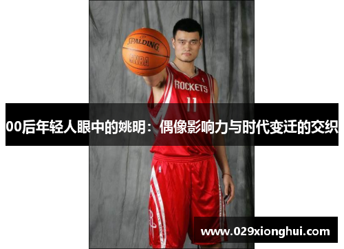 00后年轻人眼中的姚明：偶像影响力与时代变迁的交织