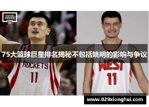 75大篮球巨星排名揭秘不包括姚明的影响与争议