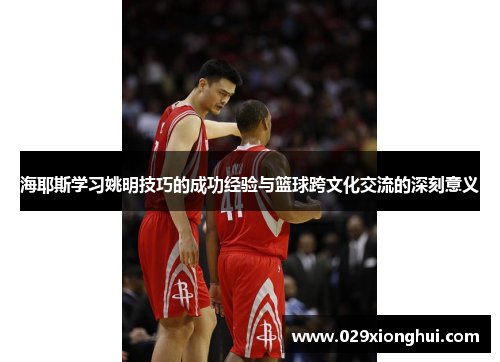 海耶斯学习姚明技巧的成功经验与篮球跨文化交流的深刻意义
