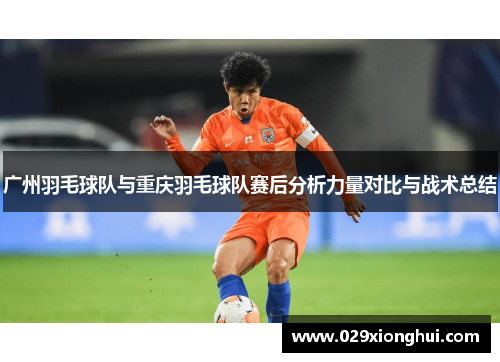 广州羽毛球队与重庆羽毛球队赛后分析力量对比与战术总结
