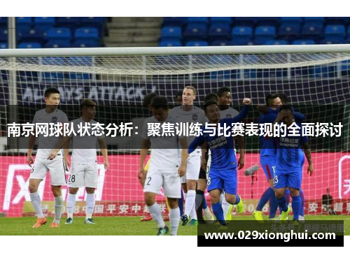 南京网球队状态分析：聚焦训练与比赛表现的全面探讨