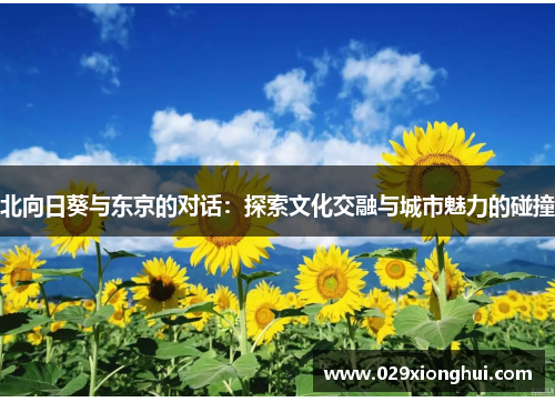 北向日葵与东京的对话：探索文化交融与城市魅力的碰撞
