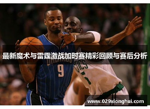 最新魔术与雷霆激战加时赛精彩回顾与赛后分析