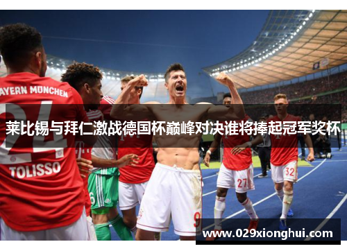 莱比锡与拜仁激战德国杯巅峰对决谁将捧起冠军奖杯